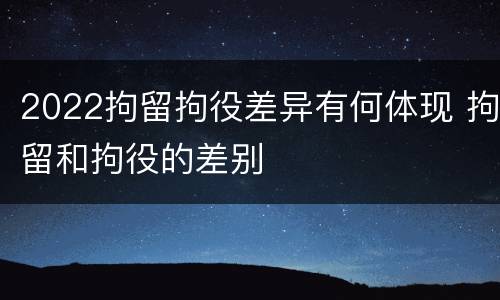 2022拘留拘役差异有何体现 拘留和拘役的差别