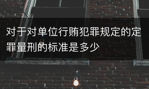 对于对单位行贿犯罪规定的定罪量刑的标准是多少