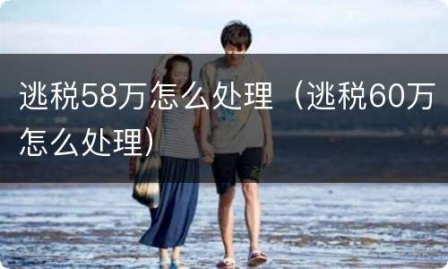 逃税58万怎么处理（逃税60万怎么处理）