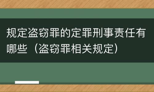 规定盗窃罪的定罪刑事责任有哪些（盗窃罪相关规定）