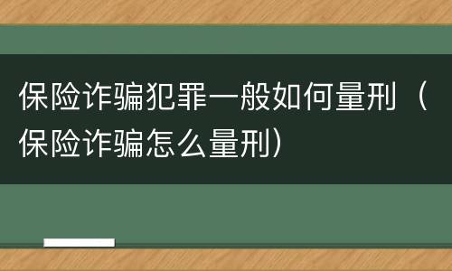 保险诈骗犯罪一般如何量刑（保险诈骗怎么量刑）