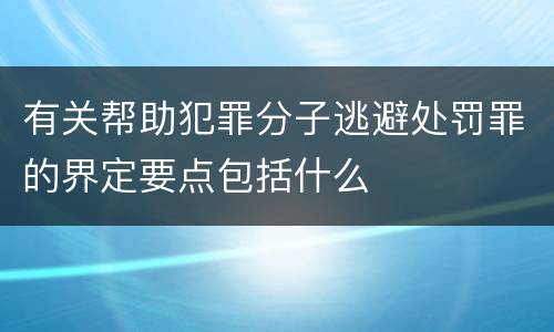 有关帮助犯罪分子逃避处罚罪的界定要点包括什么