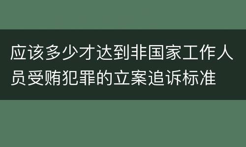 应该多少才达到非国家工作人员受贿犯罪的立案追诉标准