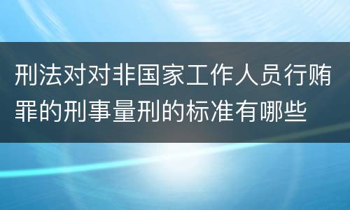 刑法对对非国家工作人员行贿罪的刑事量刑的标准有哪些