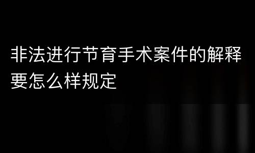 非法进行节育手术案件的解释要怎么样规定