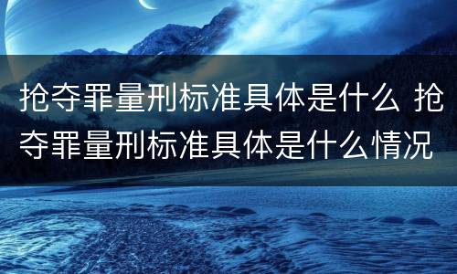 抢夺罪量刑标准具体是什么 抢夺罪量刑标准具体是什么情况