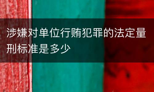 涉嫌对单位行贿犯罪的法定量刑标准是多少