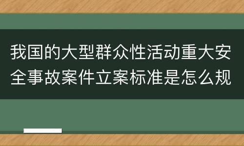 我国的大型群众性活动重大安全事故案件立案标准是怎么规定