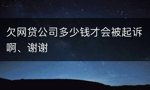 欠网贷公司多少钱才会被起诉啊、谢谢