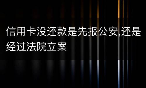 信用卡没还款是先报公安,还是经过法院立案