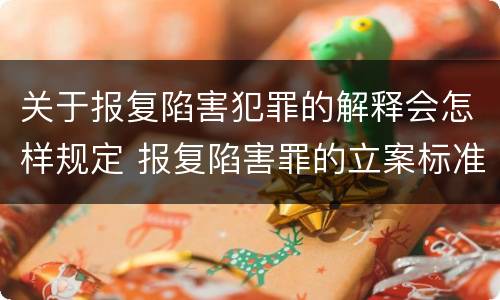 关于报复陷害犯罪的解释会怎样规定 报复陷害罪的立案标准