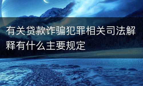 有关贷款诈骗犯罪相关司法解释有什么主要规定