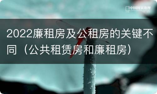 2022廉租房及公租房的关键不同（公共租赁房和廉租房）