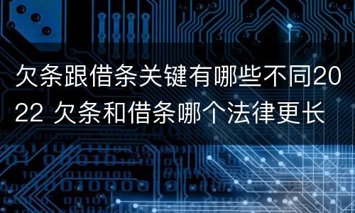 欠条跟借条关键有哪些不同2022 欠条和借条哪个法律更长