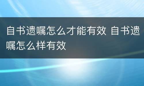 自书遗嘱怎么才能有效 自书遗嘱怎么样有效