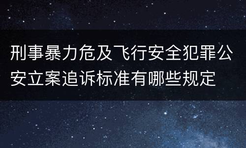 刑事暴力危及飞行安全犯罪公安立案追诉标准有哪些规定