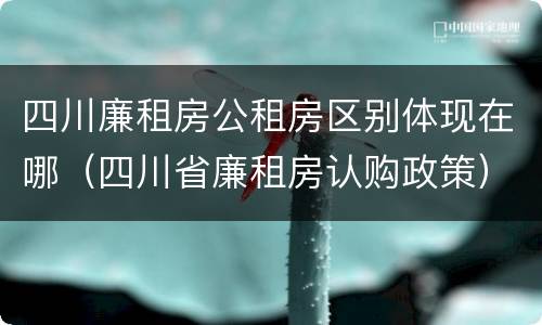 四川廉租房公租房区别体现在哪（四川省廉租房认购政策）