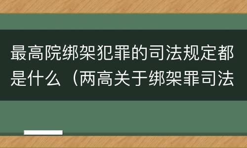 最高院绑架犯罪的司法规定都是什么（两高关于绑架罪司法解释）