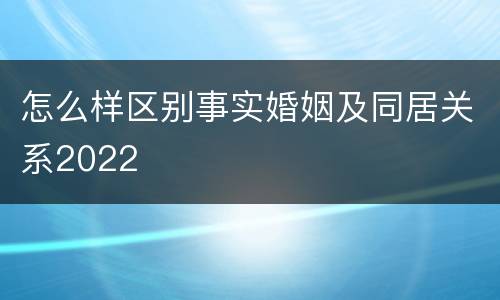 怎么样区别事实婚姻及同居关系2022