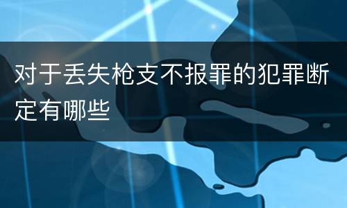 对于丢失枪支不报罪的犯罪断定有哪些