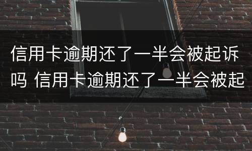 信用卡逾期还了一半会被起诉吗 信用卡逾期还了一半会被起诉吗怎么办