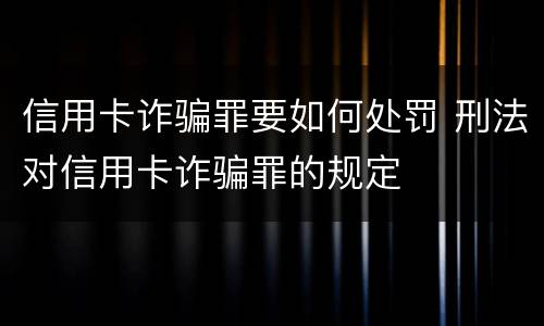 信用卡诈骗罪要如何处罚 刑法对信用卡诈骗罪的规定