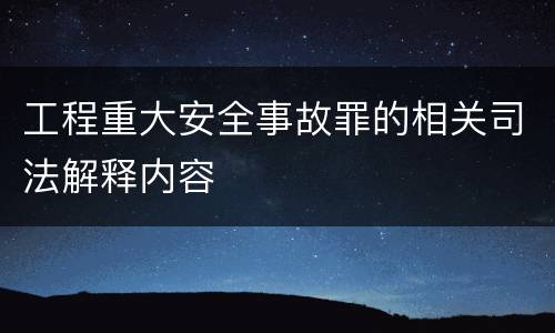 工程重大安全事故罪的相关司法解释内容