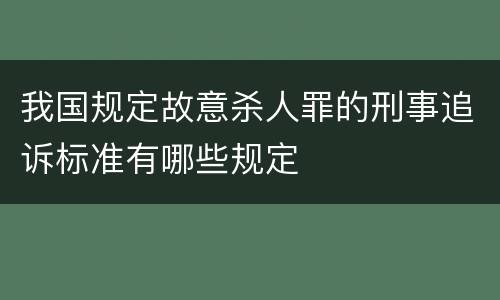 我国规定故意杀人罪的刑事追诉标准有哪些规定