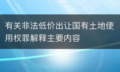 有关非法低价出让国有土地使用权罪解释主要内容