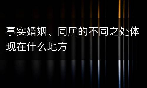 事实婚姻、同居的不同之处体现在什么地方