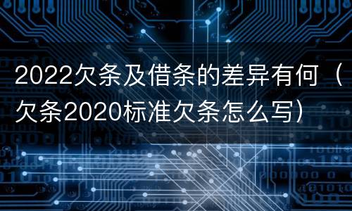 2022欠条及借条的差异有何（欠条2020标准欠条怎么写）