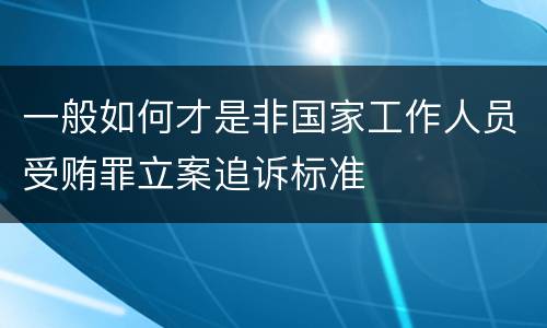 一般如何才是非国家工作人员受贿罪立案追诉标准