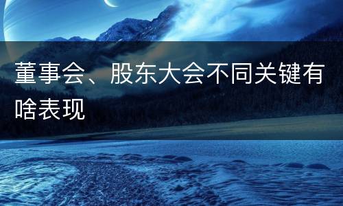 董事会、股东大会不同关键有啥表现