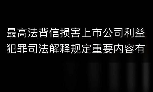 最高法背信损害上市公司利益犯罪司法解释规定重要内容有哪些