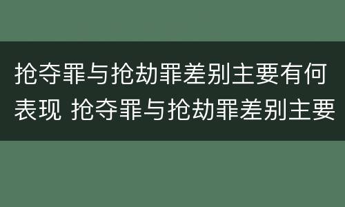 抢夺罪与抢劫罪差别主要有何表现 抢夺罪与抢劫罪差别主要有何表现呢