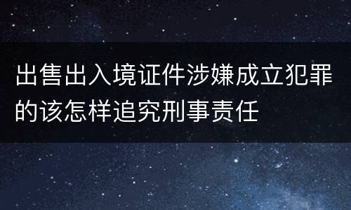 出售出入境证件涉嫌成立犯罪的该怎样追究刑事责任