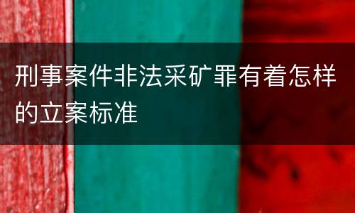 刑事案件非法采矿罪有着怎样的立案标准