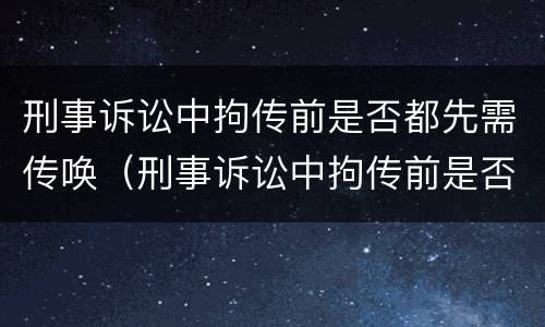 刑事诉讼中拘传前是否都先需传唤（刑事诉讼中拘传前是否都先需传唤证据）