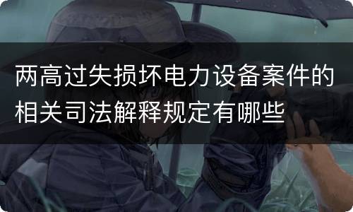 两高过失损坏电力设备案件的相关司法解释规定有哪些