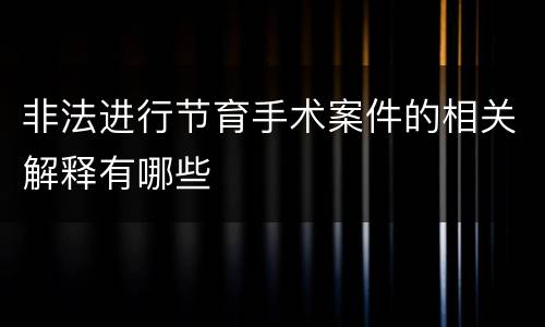 非法进行节育手术案件的相关解释有哪些