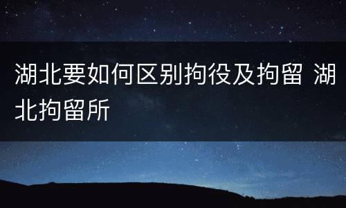 湖北要如何区别拘役及拘留 湖北拘留所