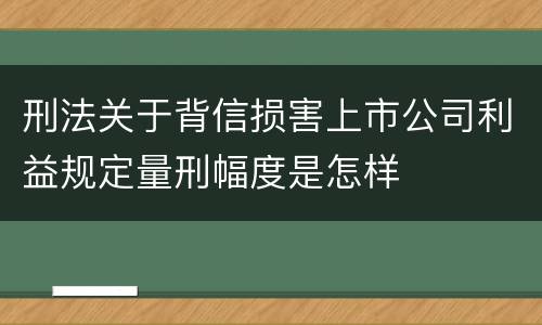 刑法关于背信损害上市公司利益规定量刑幅度是怎样