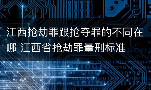 江西抢劫罪跟抢夺罪的不同在哪 江西省抢劫罪量刑标准