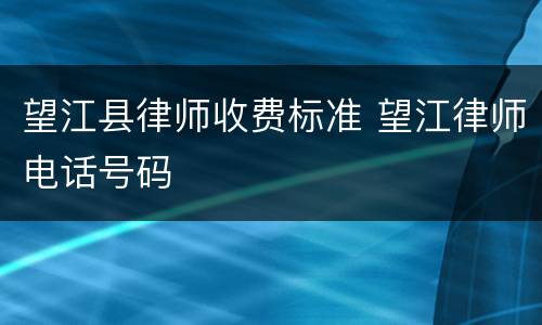 望江县律师收费标准 望江律师电话号码