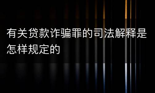 有关贷款诈骗罪的司法解释是怎样规定的