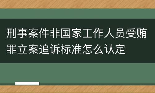 刑事案件非国家工作人员受贿罪立案追诉标准怎么认定