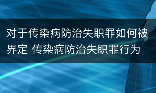 对于传染病防治失职罪如何被界定 传染病防治失职罪行为