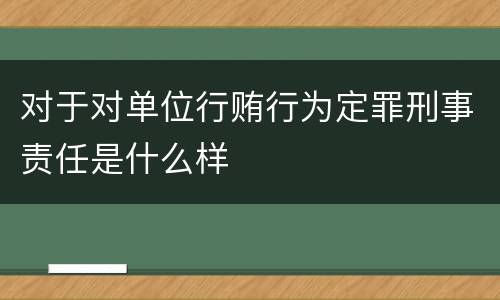 对于对单位行贿行为定罪刑事责任是什么样