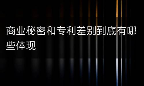 商业秘密和专利差别到底有哪些体现