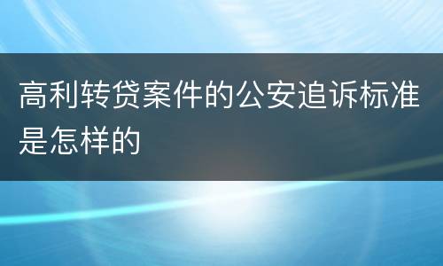 高利转贷案件的公安追诉标准是怎样的